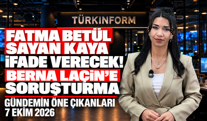 Fatma Betül Sayan Kaya İfade Verecek! Berna Laçin’e Soruşturma | Gündemin Öne Çıkanları -7 Ekim 2026