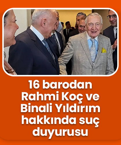 16 barodan Rahmi Koç ve Binali Yıldırım hakkında suç duyurusu