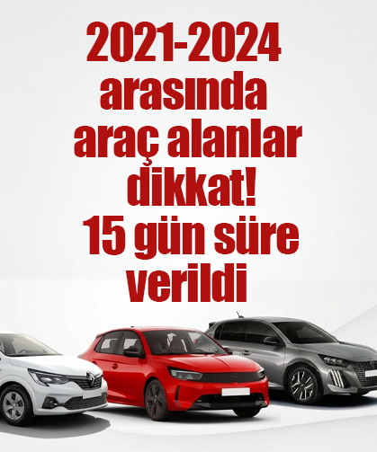 2021-2024 arasında araç alanlar dikkat! 15 gün süre verildi