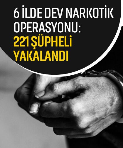 6 ilde dev narkotik operasyonu: 221 şüpheli yakalandı