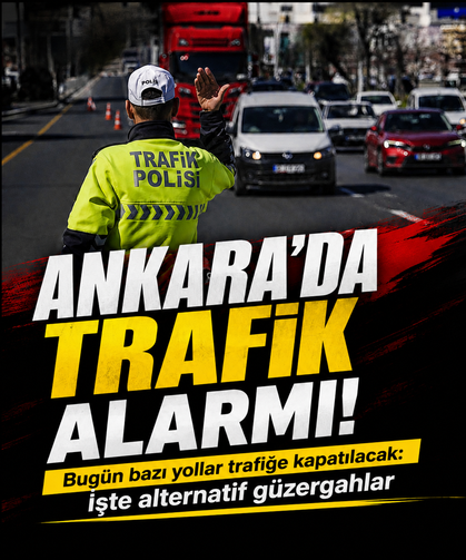 Ankara'da bugün bazı yollar trafiğe kapatılacak: İşte alternatif güzergahlar