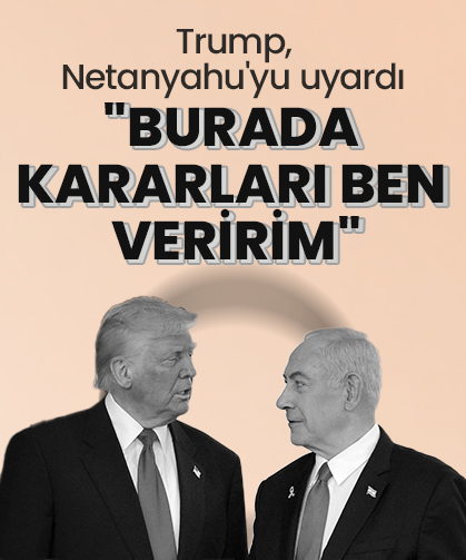 Trump'tan Netanyahu'ya ultimatom: "Burada kararları ben veriyorum"