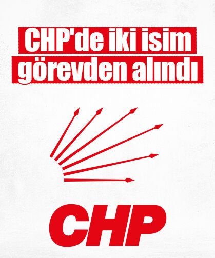 CHP'de iki isim görevden alındı