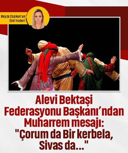 Alevi Bektaşi Federasyonu Başkanı’ndan Muharrem mesajı: "Çorum da bir Kerbela, Sivas da..."