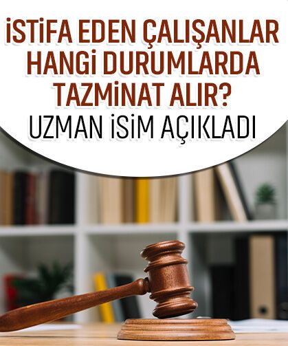 İstifa eden çalışanlar hangi durumlarda tazminat alır? Uzman isim açıkladı