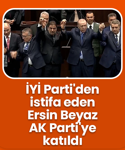 İYİ Parti'den istifa eden Ersin Beyaz AK Parti'ye katıldı