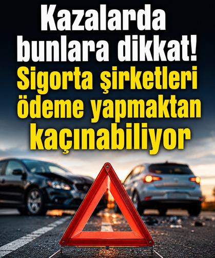 Kazalarda bunlara dikkat! Sigorta şirketleri ödeme yapmaktan kaçınabiliyor