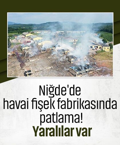 Niğde'de havai fişek fabrikasında patlama! Yaralılar var