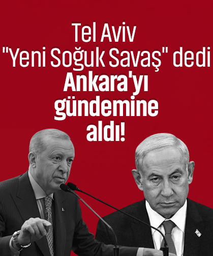 Tel Aviv Ankara'yı merceğe aldı: "Yeni Soğuk Savaş!"