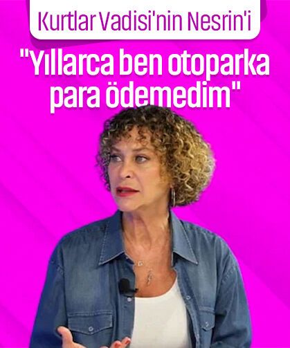 Kurtlar Vadisi'nin Nesrin'inden olay açıklama: “Yıllarca otopark parası ödemedim...”