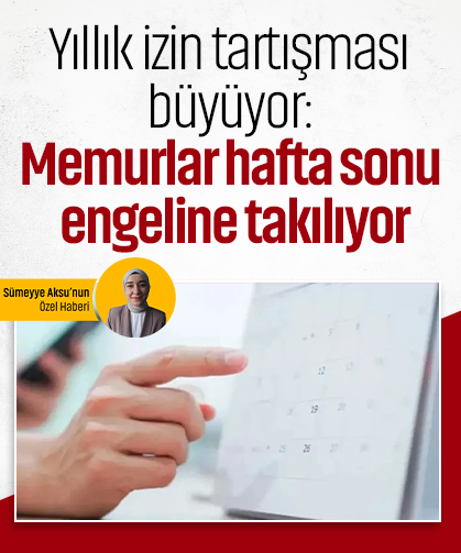 Yıllık izin tartışması büyüyor: Memurlar hafta sonu engeline takılıyor