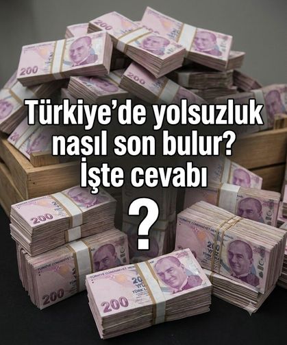 Türkiye'de yolsuzluk nasıl son bulur? İşte cevabı