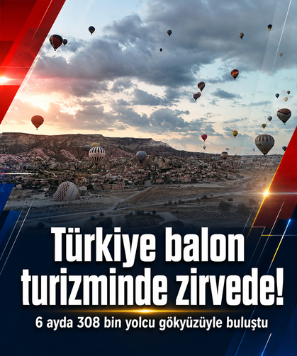 Türkiye balon turizminde zirvede! 6 ayda 308 bin yolcu gökyüzüyle buluştu
