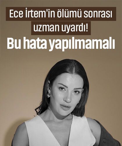 Ece İrtem'in ölümü sonrası uzman uyardı! Bu hata yapılmamalı