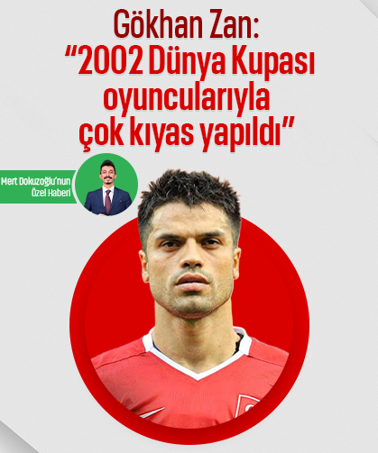 Gökhan Zan: “2002 Dünya Kupası oyuncularıyla çok kıyas yapıldı”