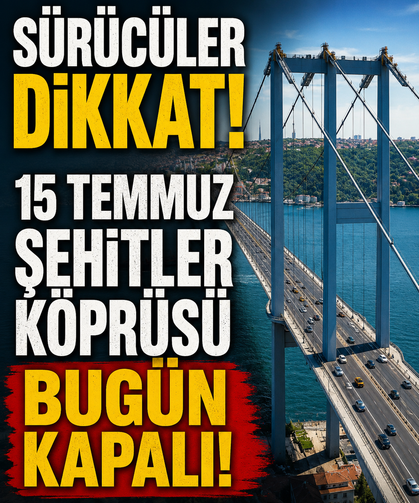 Sürücüler dikkat! 15 Temmuz Şehitler Köprüsü bugün kapalı