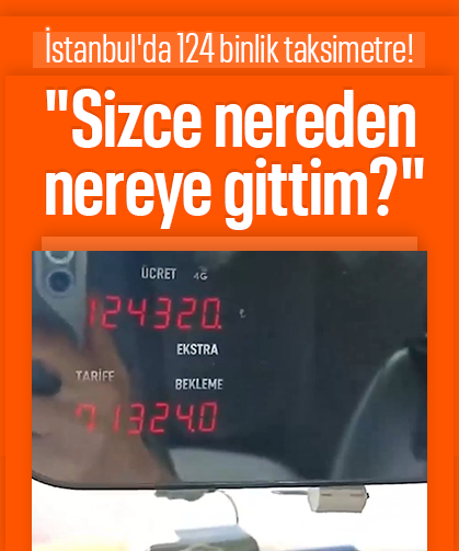 İstanbul'da 124 binlik taksimetre! "Sizce nereden nereye gittim?"