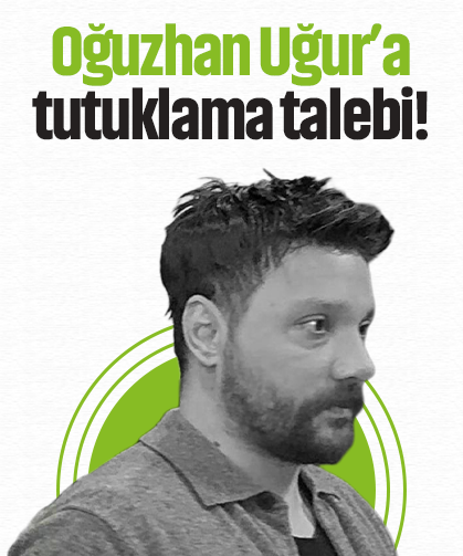 Oğuzhan Uğur’a tutuklama talebi!