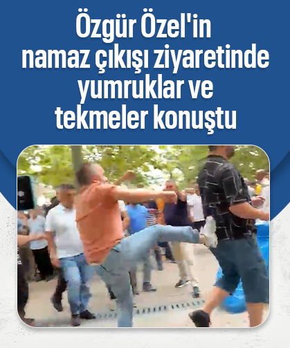 Özgür Özel'in namaz çıkışı ziyaretinde yumruklar ve tekmeler konuştu!