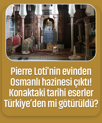 Pierre Loti'nin evinden Osmanlı hazinesi çıktı! Konaktaki tarihi eserler Türkiye’den mi götürüldü?