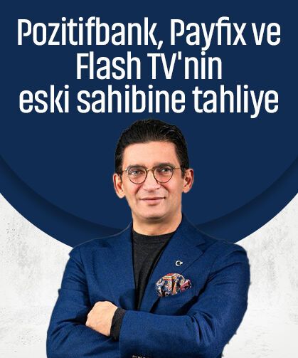 Pozitifbank, Payfix ve Flash TV'nin eski sahibi Erkan Kork hakkında tahliye kararı!