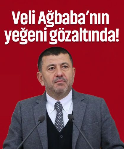 Veli Ağbaba'nın yeğeni gözaltına alındı!