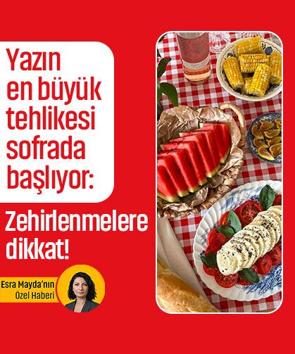 Yazın en büyük tehlikesi sofrada başlıyor: Zehirlenmelere dikkat!