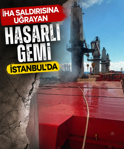Karadeniz’de İHA saldırısına uğramıştı: Hasarlı gemi İstanbul’da!