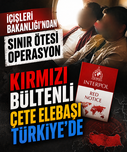İçişleri Bakanlığı'ndan sınır ötesi operasyon: Kırmızı bültenli çete elebaşı Türkiye'de