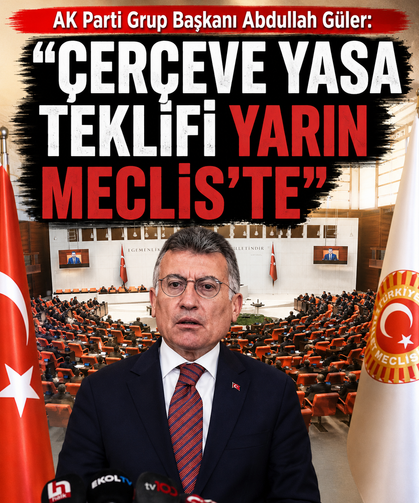 AK Parti Grup Başkanı Abdullah Güler: "Çerçeve Yasa Teklifi'ni yarın Meclis'e vereceğiz"