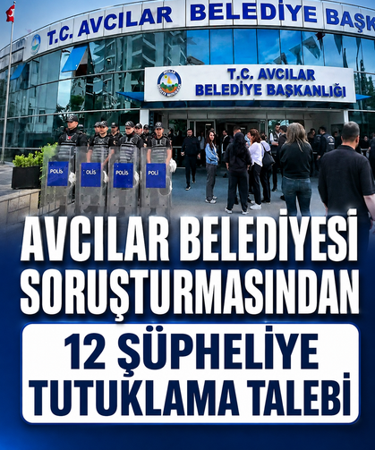 Avcılar Belediyesi soruşturması: 12 şüpheliye tutuklama talebi