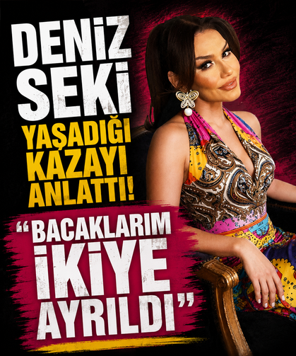 Deniz Seki yaşadığı kazayı anlattı: “Bacaklarım ikiye ayrıldı”