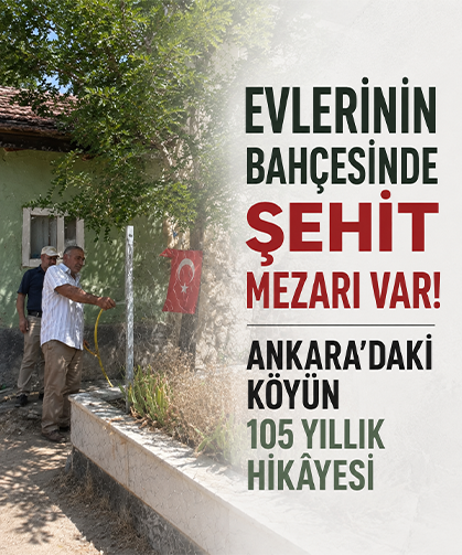 Evlerinin bahçesinde şehit mezarı var! Ankara’daki köyün 105 yıllık hikâyesi
