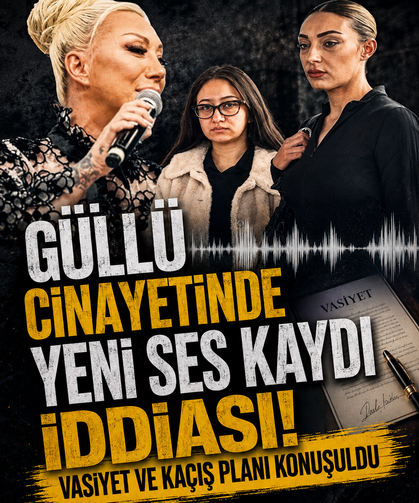 Güllü cinayetinde yeni ses kaydı iddiası! Vasiyet ve kaçış planı konuşuldu