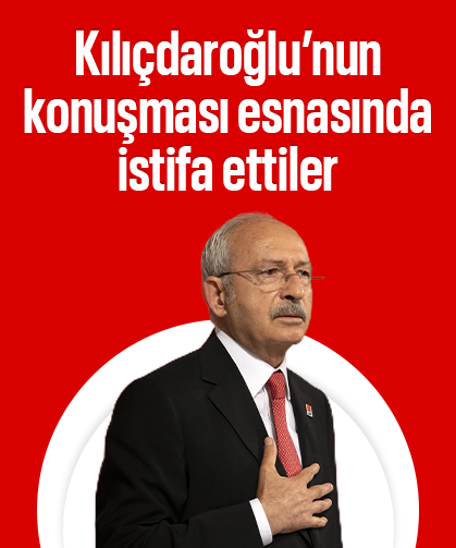 Kılıçdaroğlu’nun konuşması esnasında istifa ettiler