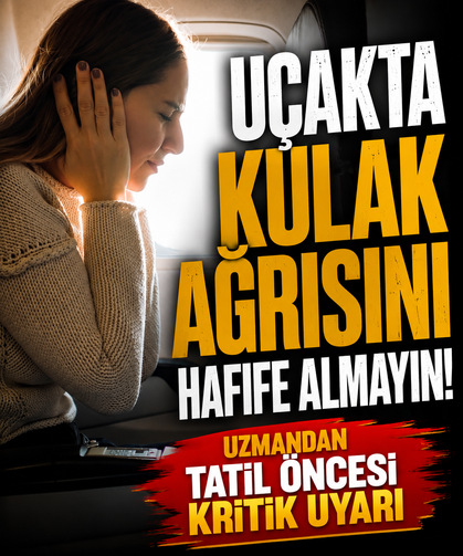 Uçakta kulak ağrısını hafife almayın! Uzmandan tatil öncesi kritik uyarı