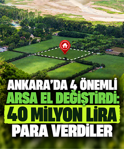 Ankara'da 4 önemli arsa el değiştirdi: 40 milyon lira para verdiler