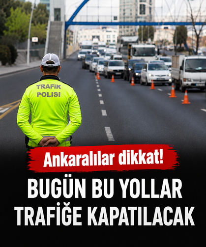Ankaralılar dikkat! Bugün bu yollar trafiğe kapatılacak