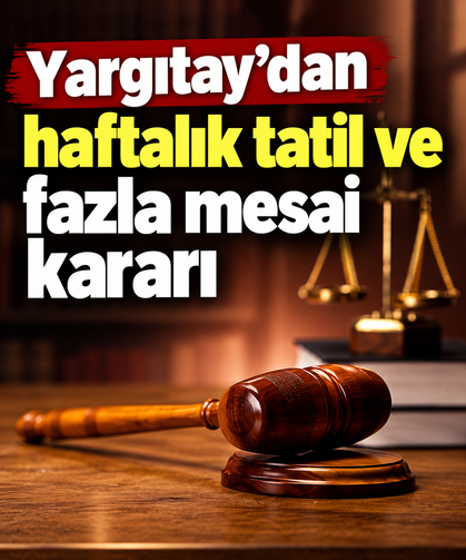 Yargıtay’dan haftalık tatil ve fazla mesai kararı