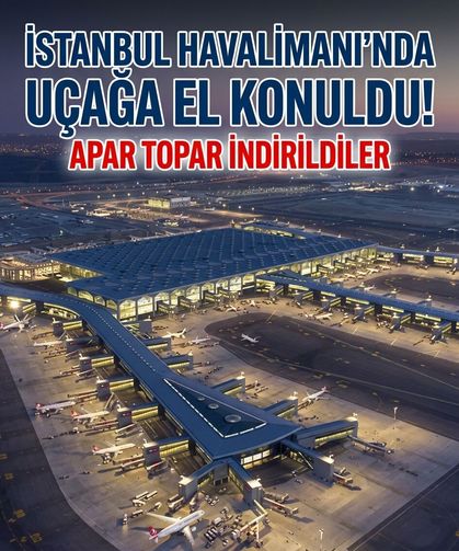 İstanbul Havalima'nında uçağa el konuldu! Apar topar indirildiler