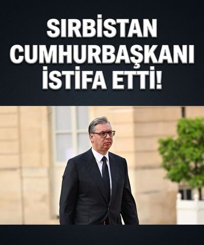 Sırbistan Cumhurbaşkanı Aleksandar Vucic görevinden istifa etti!