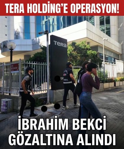Tera Holding'e operasyon: Genel Müdür Yardımcısı İbrahim Bekci gözaltına alındı!
