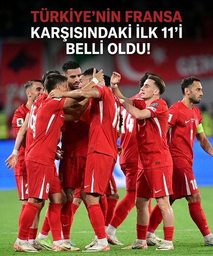 Türkiye-Fransa maçının ilk 11'leri belli oldu!