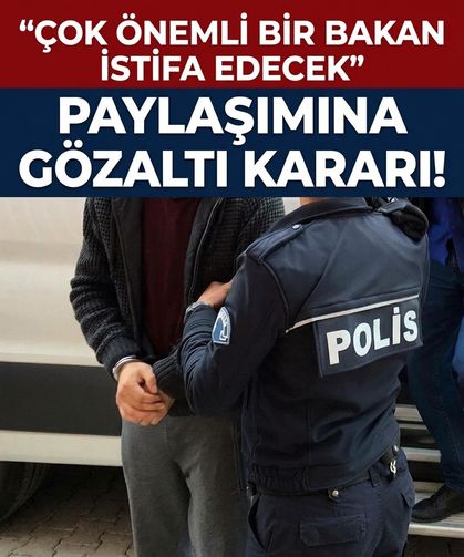 “Çok önemli bir bakan istifa edecek” paylaşımına gözaltı kararı!