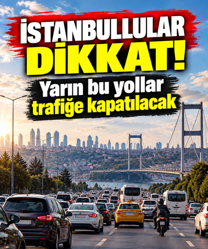 İstanbullular dikkat! Yarın bu yollar trafiğe kapatılacak