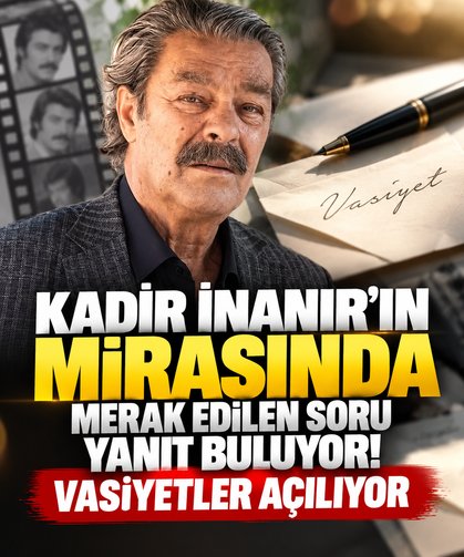 Kadir İnanır’ın mirasında merak edilen soru yanıt buluyor! Vasiyetler açılıyor