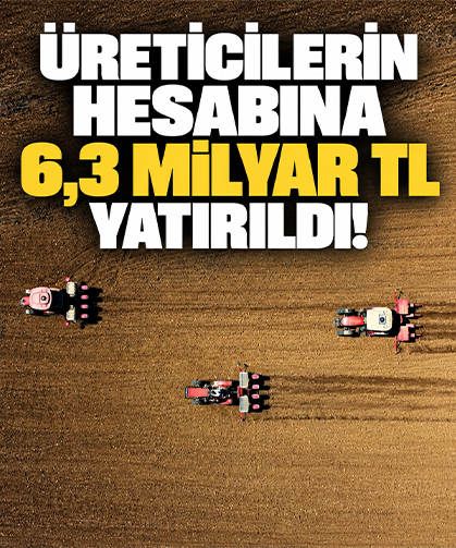 Üreticilerin hesabına 6,3 milyar TL yatırıldı!