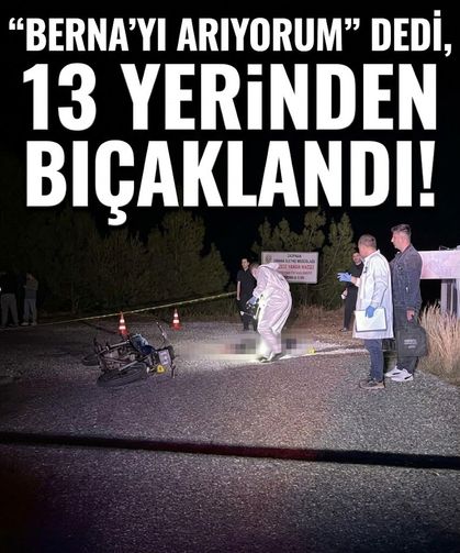 “Berna’yı arıyorum” dedi, 13 yerinden bıçaklandı!