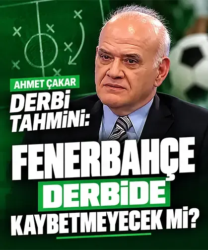 Ahmet Çakar derbi tahmini: Fenerbahçe derbide kaybetmeyecek mi?