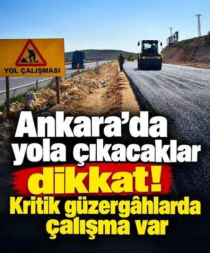 Ankara’da yola çıkacaklar dikkat! Kritik güzergâhlarda çalışma var